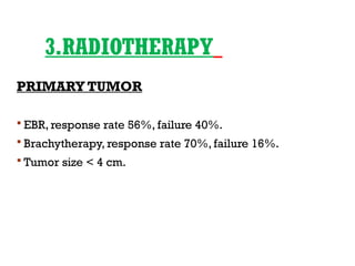 3.RADIOTHERAPY
PRIMARY TUMOR
 EBR, response rate 56%, failure 40%.
 Brachytherapy, response rate 70%, failure 16%.
 Tumor size < 4 cm.
 