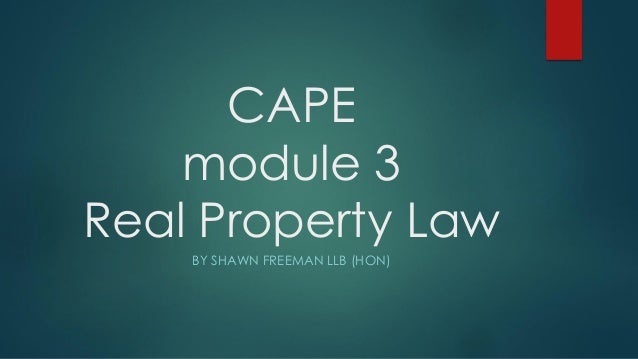CAPE
module 3
Real Property Law
BY SHAWN FREEMAN LLB (HON)
 