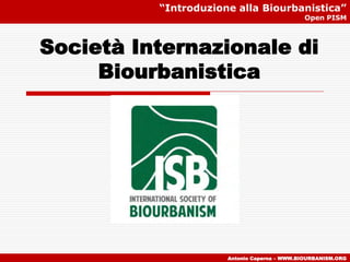 Società Internazionale di
Biourbanistica
“Introduzione alla Biourbanistica”
Open PISM
Antonio Caperna – WWW.BIOURBANISM.ORG
 