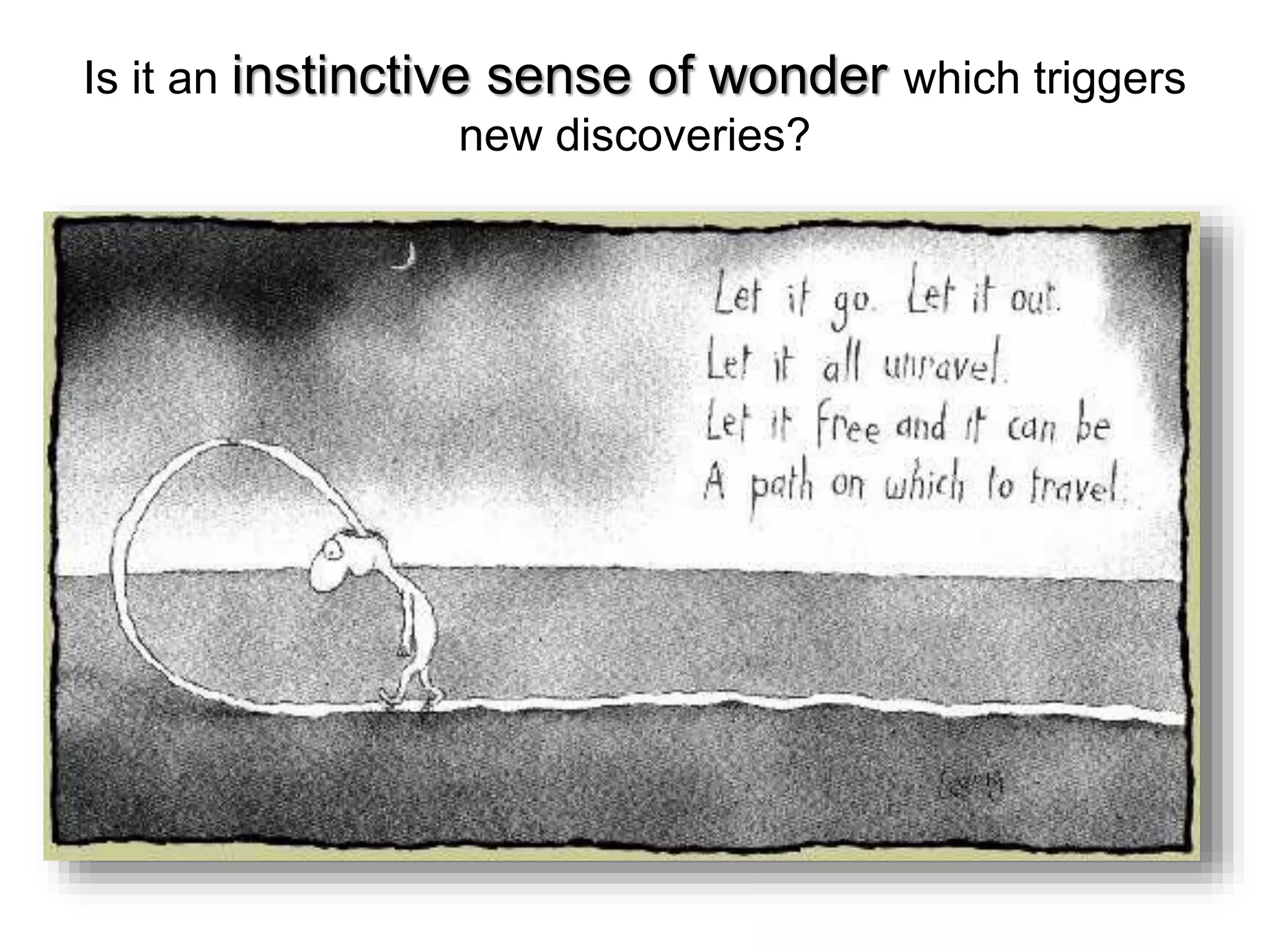 Is it an instinctive sense of wonder which triggers
new discoveries?
 