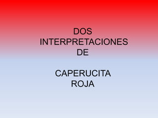 DOS
INTERPRETACIONES
DE
CAPERUCITA
ROJA
 