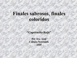 Finales sabrosos, finales coloridos “ Caperucita Roja” Por 3ro. Azul Colegio Newlands 2009 