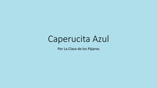 Caperucita Azul
Por La Clase de los Pájaros
 