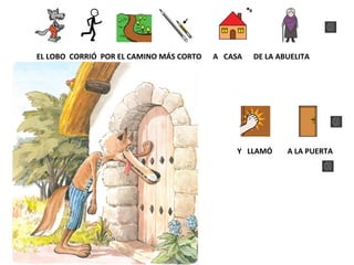 EL LOBO CORRIÓ POR EL CAMINO MÁS CORTO
A CASA
DE LA ABUELITA
Y LLAMÓ
A LA PUERTA