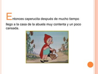 E

ntonces caperucita después de mucho tiempo

llego a la casa de la abuela muy contenta y un poco
cansada.

 