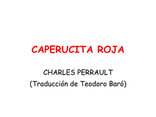CAPERUCITA ROJA CHARLES PERRAULT (Traducción de Teodoro Baró) 