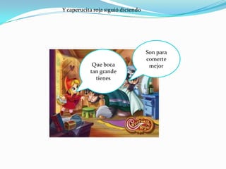 Y caperucita roja siguió diciendo




                                    Son para
                                    comerte
            Que boca                 mejor
           tan grande
             tienes
 