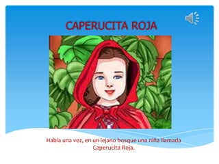 CAPERUCITA ROJA
Había una vez, en un lejano bosque una niña llamada
Caperucita Roja.
 