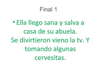 Final 1
•Ella llego sana y salva a
casa de su abuela.
Se divirtieron vieno la tv. Y
tomando algunas
cervesitas.
 