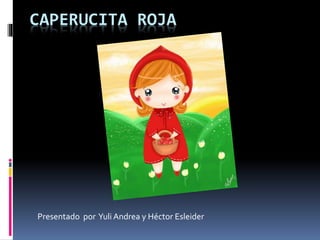 CAPERUCITA ROJA
Presentado por Yuli Andrea y Héctor Esleider
 