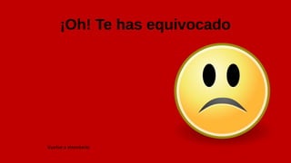¡Oh! Te has equivocado
Vuelve a intentarlo
 