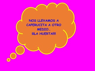 NOS LLEVAMOS A
CAPERUCITA A OTRO
MEDIO…
¡¡¡LA HUERTA!!!!
Trabajo de 2ª ESO A:
Nos traemos a Caperucita a
nuestro medio
 