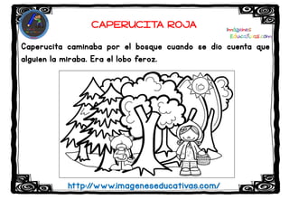 Caperucita caminaba por el bosque cuando se dio cuenta que
alguien la miraba. Era el lobo feroz.
http://www.imageneseducativas.com/
CAPERUCITA ROJA
 