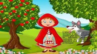 Caperucita roja aprendió la
lección y pidió perdón a su
madre por desobedecerla. En
lo adelante nunca más
volvería a conversar con
extraños o a entretenerse en
el bosque.
 