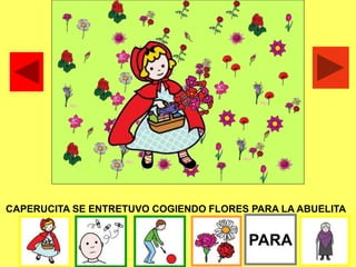CAPERUCITA SE ENTRETUVO COGIENDO FLORES PARA LA ABUELITA
PARA
 