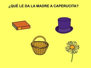 ¿QUÉ LE DA LA MADRE A CAPERUCITA?
 