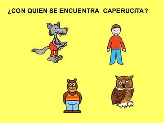 ¿CON QUIEN SE ENCUENTRA CAPERUCITA?
 