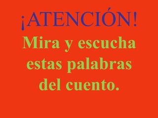 ¡ATENCIÓN!
Mira y escucha
estas palabras
del cuento.
 