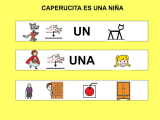 CAPERUCITA ES UNA NIÑA
UN
UNA
 