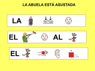 LA ABUELA ESTÁ ASUSTADA
LA
EL AL
EL
 