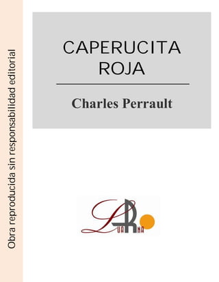 CAPERUCITA
ROJA
Charles Perrault
Obra
reproducida
sin
responsabilidad
editorial
 
