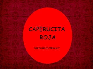 CAPERUCITA
ROJA
POR CHARLES PERRAULT
 