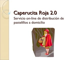Caperucita Roja 2.0 Servicio on-line de distribución de pastelillos a domicilio 