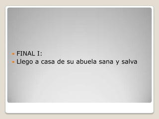  FINAL I:
 Llego a casa de su abuela sana y salva
 