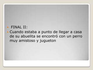  FINAL II:
 Cuando estaba a punto de llegar a casa
de su abuelita se encontró con un perro
muy amistoso y jugueton
 