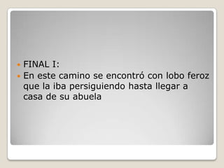  FINAL I:
 En este camino se encontró con lobo feroz
que la iba persiguiendo hasta llegar a
casa de su abuela
 