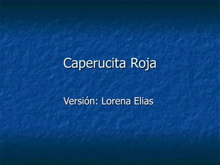 Caperucita Roja

Versión: Lorena Elias
 