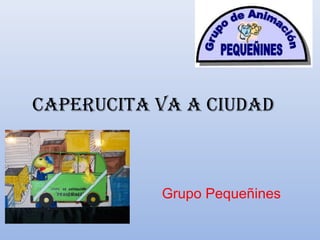 CaperuCita va a Ciudad
Grupo Pequeñines
 