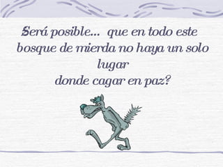 ¿Será posible… que en todo este bosque de mierda no haya un solo lugar donde cagar en paz? 
