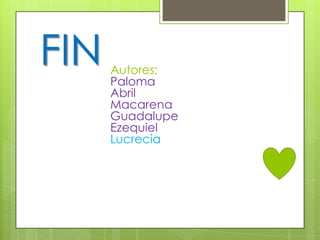 FIN   Autores:
      Paloma
      Abril
      Macarena
      Guadalupe
      Ezequiel
      Lucrecia
 