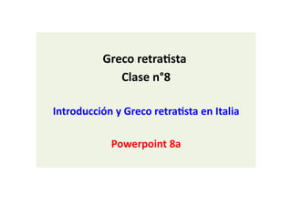 Greco retra)sta
Clase n°8
Introducción y Greco retra)sta en Italia
Powerpoint 8a
 