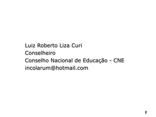 22
Luiz Roberto Liza Curi
Conselheiro
Conselho Nacional de Educação - CNE
incolarum@hotmail.com
 