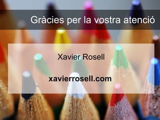 Gràcies per la vostra atenció Xavier Rosell xavierrosell.com   