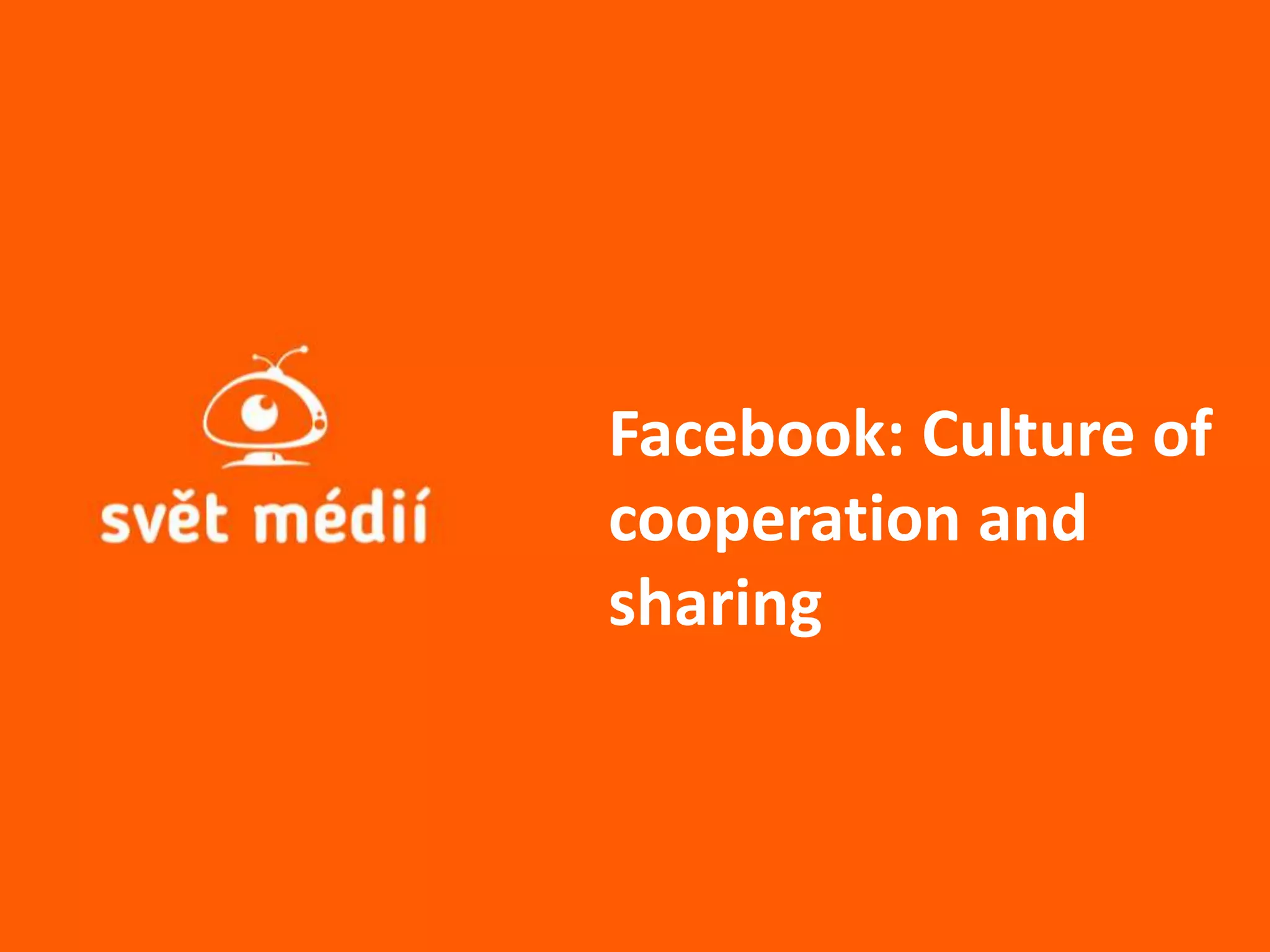 Facebook: Culture of
cooperation and
sharing
 