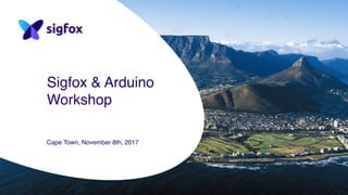Sigfox & Arduino
Workshop
Cape Town, November 8th, 2017
 