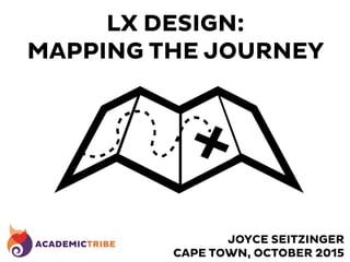 LX DESIGN:
MAPPING THE JOURNEY
JOYCE SEITZINGER
CAPE TOWN, OCTOBER 2015
 
