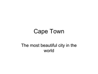 Cape Town
The most beautiful city in the
world
 