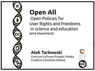 Open All
Open Policies for
User Rights and Freedoms
in science and education
(and elsewhere)

Alek Tarkowski
Centrum Cyfrowe Projekt: Polska
Creative Commons Poland

 