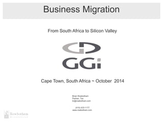 Business Migration
(415) 433-1177
www.rowbotham.com
Brian Rowbotham
Partner, Tax
br@rowbotham.com
Cape Town, South Africa ~ October 2014
From South Africa to Silicon Valley
 