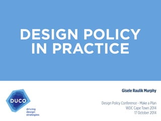 DESIGN POLICY
IN PRACTICE
Gisele Raulik Murphy
	
  
Design Policy Conference - Make a Plan
WDC Cape Town 2014
17 October 2014
 