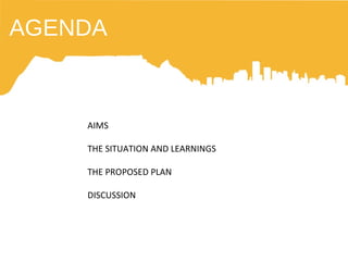 AGENDA AIMS THE SITUATION AND LEARNINGS THE PROPOSED PLAN DISCUSSION 