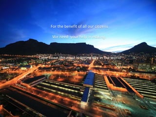 For the benefit of all our citizens We need  your help in making: Cape Town the most inspiring city in the world 
