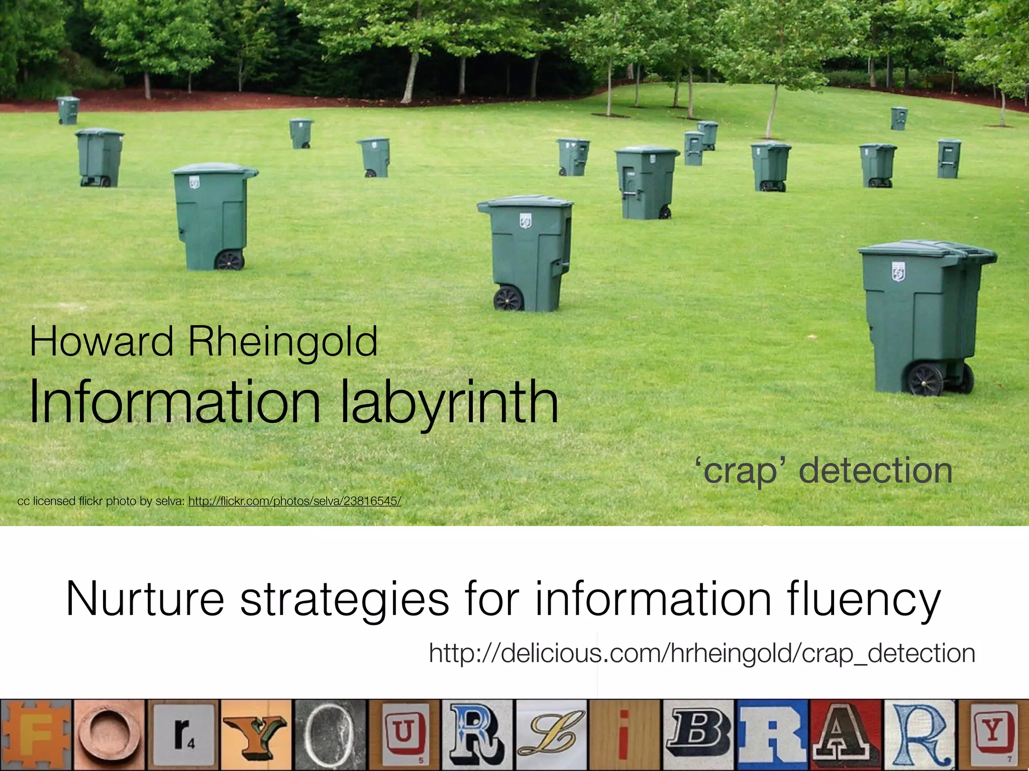 http://delicious.com/hrheingold/crap_detection
‘crap’ detection
cc licensed ﬂickr photo by selva: http://ﬂickr.com/photos/selva/23816545/
Information labyrinth
Howard Rheingold
Nurture strategies for information ﬂuency
 