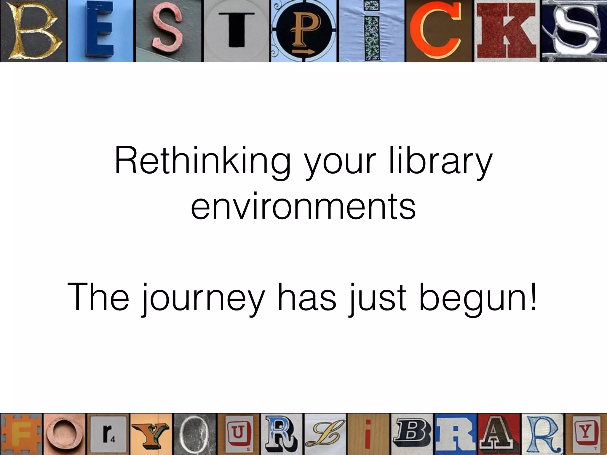 Rethinking your library
environments
The journey has just begun!
 