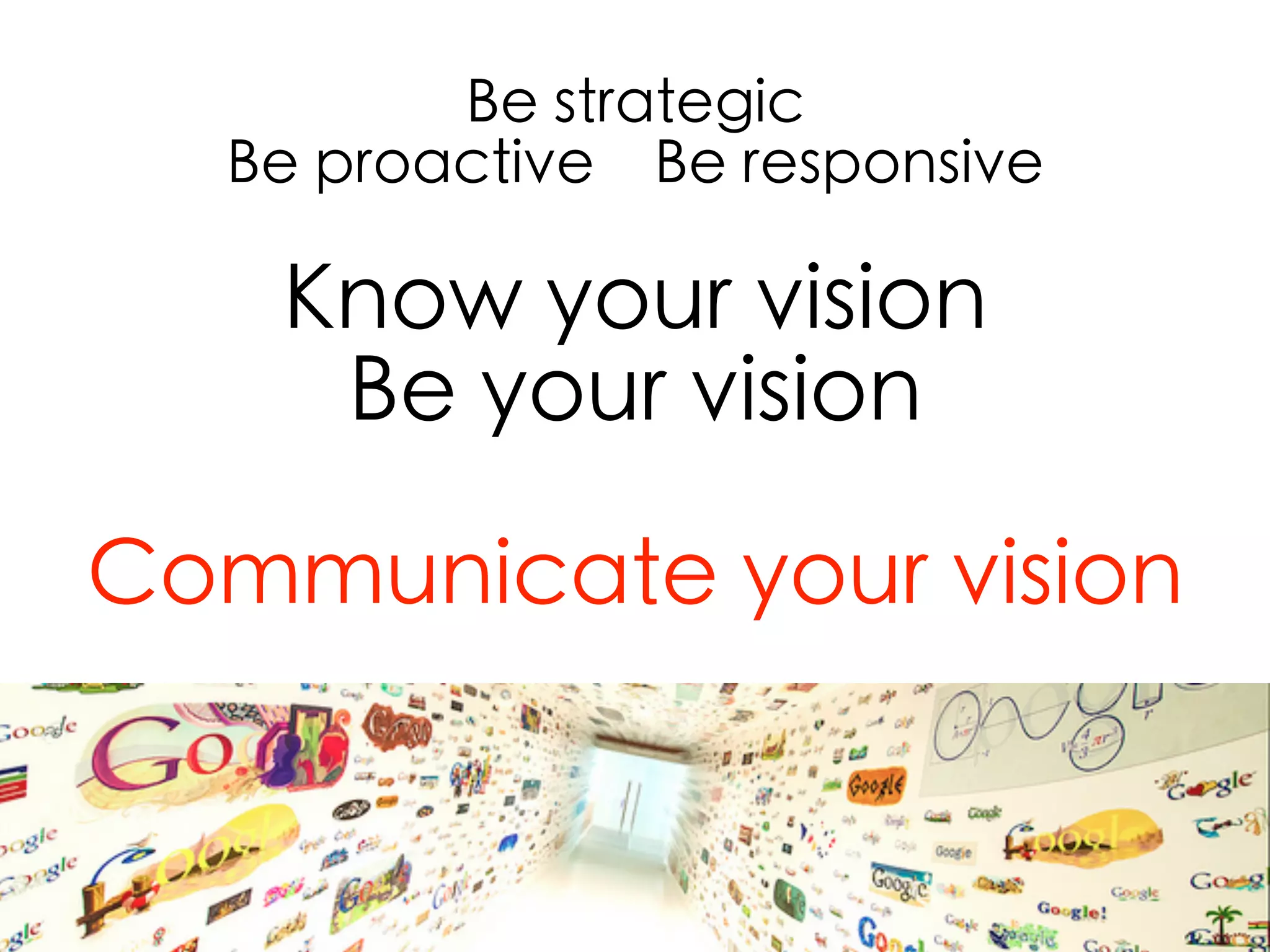 Be strategic
Be proactive Be responsive
Know your vision
Be your vision
Communicate your vision
CREATIVELY
 