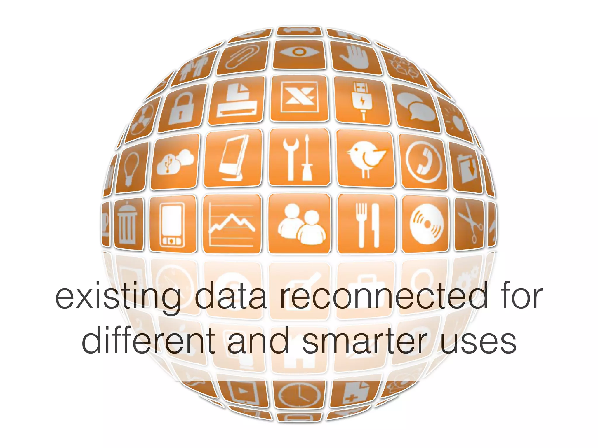 existing data reconnected for
different and smarter uses
cc licensed ( BY ) ﬂickr photo by paul (dex): http://ﬂickr.com/photos/dexxus/3146028811/
 